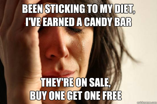 Been sticking to my diet,
I've earned a candy bar They're on sale, 
buy one get one free  First World Problems