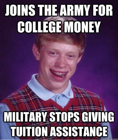 Joins the army for college money military stops giving tuition assistance - Joins the army for college money military stops giving tuition assistance  Badluckbrian