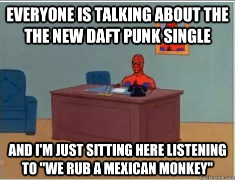 everyone is talking about the the new daft punk single And I'm just sitting here listening to 