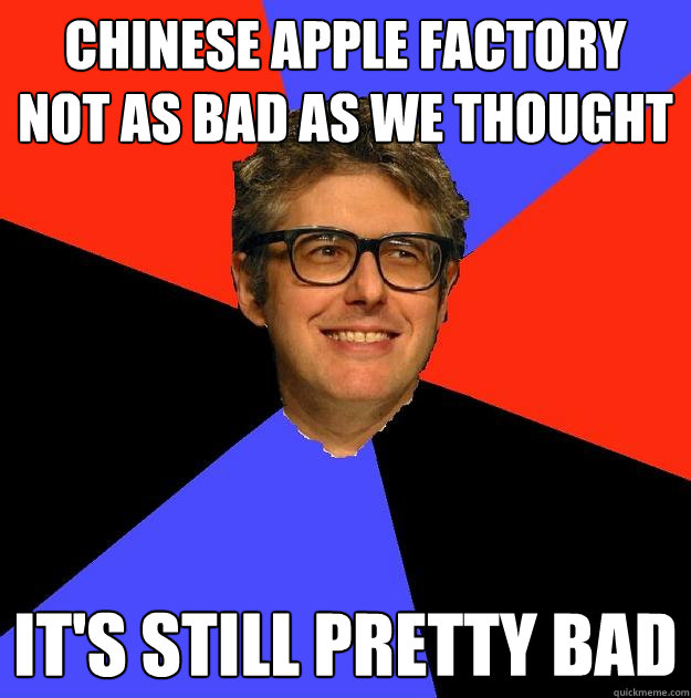 Chinese Apple factory not as bad as we thought it's still pretty bad - Chinese Apple factory not as bad as we thought it's still pretty bad  Depressing Ira Glass