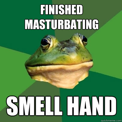 Finished masturbating smell hand  Foul Bachelor Frog