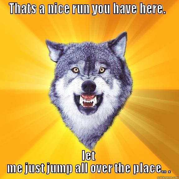 For tyler - THATS A NICE RUN YOU HAVE HERE.  LET ME JUST JUMP ALL OVER THE PLACE.. . Courage Wolf