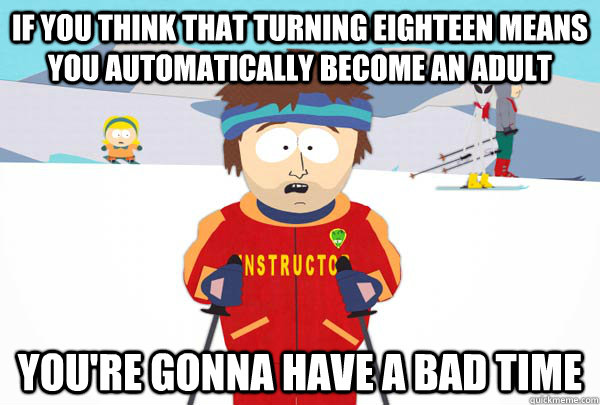 if you think that turning eighteen means you automatically become an adult You're gonna have a bad time - if you think that turning eighteen means you automatically become an adult You're gonna have a bad time  Super Cool Ski Instructor