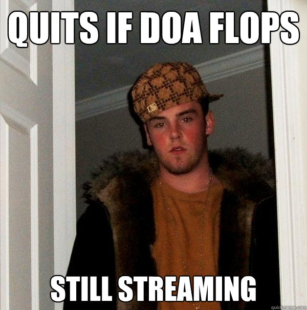 quits if doa flops still streaming  Scumbag Steve