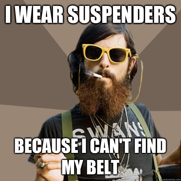 I wear suspenders because I can't find my belt  