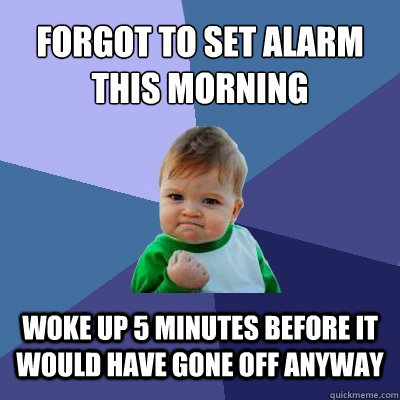 Forgot to set alarm this morning woke up 5 minutes before it would have gone off anyway - Forgot to set alarm this morning woke up 5 minutes before it would have gone off anyway  Success Kid
