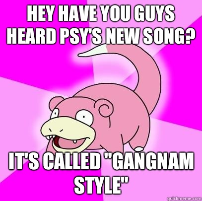 Hey have you guys heard PSY's new song? It's called 