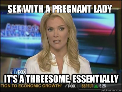 SEX WITH A PREGNANT LADY IT'S A THREESOME, ESSENTIALLY  Megyn Kelly