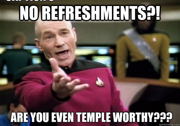 No refreshments?! are you even temple worthy??? Caption 3 goes here  Patrick Stewart WTF