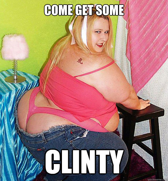 Come get some Clinty - Come get some Clinty  25th Birthday Fat Girl