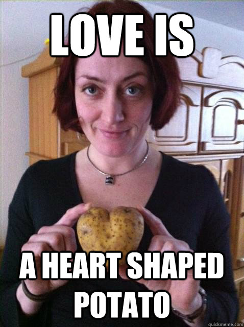 Love is  a heart shaped potato - Love is  a heart shaped potato  potato heart