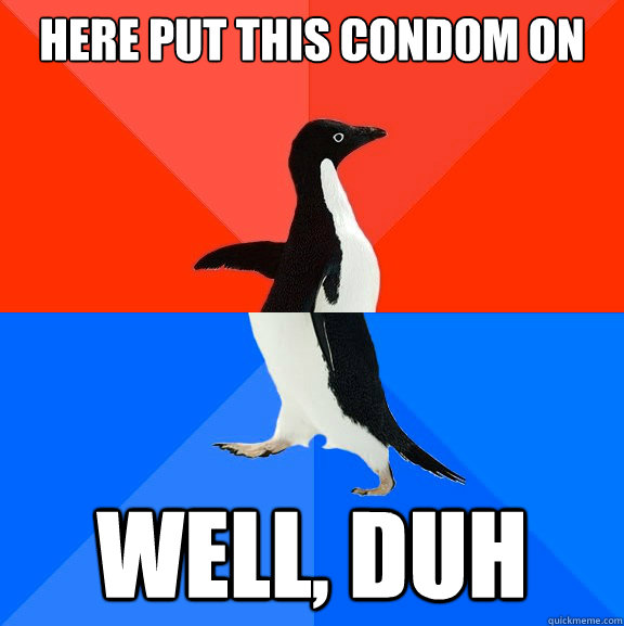 Here put this condom on Well, Duh  Socially AwesomeAwkward penguin
