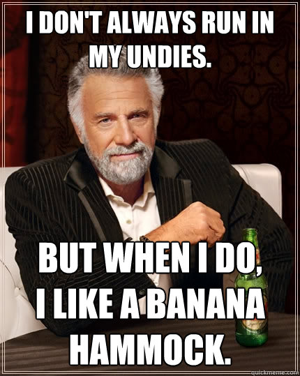 I don't always run in my undies. But when I do,
I like a banana hammock.  The Most Interesting Man In The World