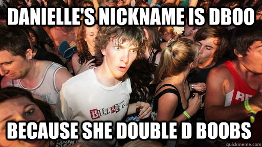 Danielle's nickname is Dboo Because she Double D boobs - Danielle's nickname is Dboo Because she Double D boobs  Sudden Clarity Clarence