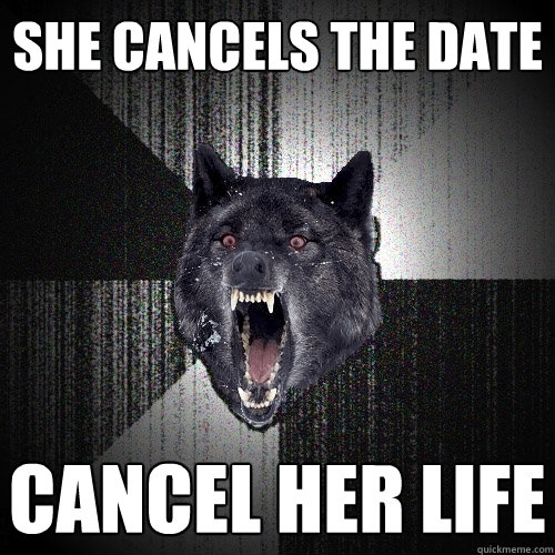 She cancels the date CANCEL HER LIFE  Insanity Wolf
