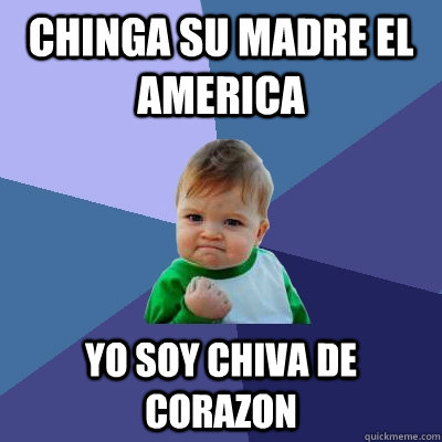 chinga su madre el america yo soy chiva de corazon  Success Kid