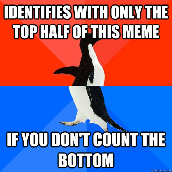 Identifies with only the top half of this meme if you don't count the bottom  Socially Awesome Awkward Penguin