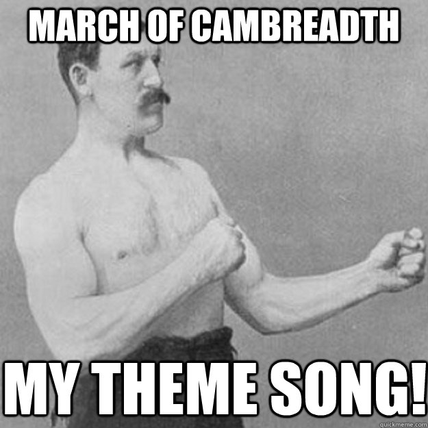 March of Cambreadth My theme song!  overly manly man