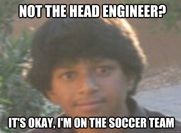 Not the head engineer? It's okay, i'm on the soccer team - Not the head engineer? It's okay, i'm on the soccer team  Misc