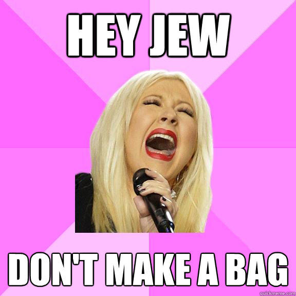 Hey Jew Don't Make a bag - Hey Jew Don't Make a bag  Wrong Lyrics Christina