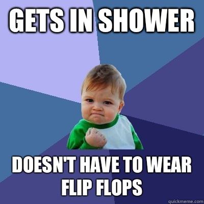 Gets in shower Doesn't have to wear flip flops  Success Kid