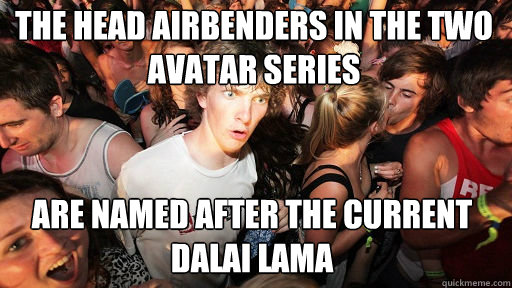 The head airbenders in the two avatar series are named after the current dalai lama  Sudden Clarity Clarence