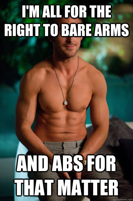 I'm all for the right to bare arms and abs for that matter - I'm all for the right to bare arms and abs for that matter  Ryan Sexiness Gosling