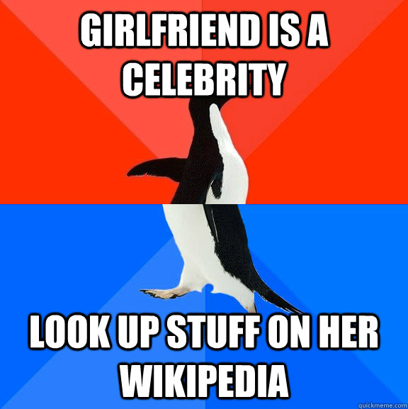 girlfriend is a celebrity look up stuff on her wikipedia  Socially Awesome Awkward Penguin