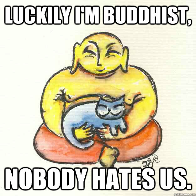 Luckily I'm Buddhist, Nobody hates us. - Luckily I'm Buddhist, Nobody hates us.  Misc