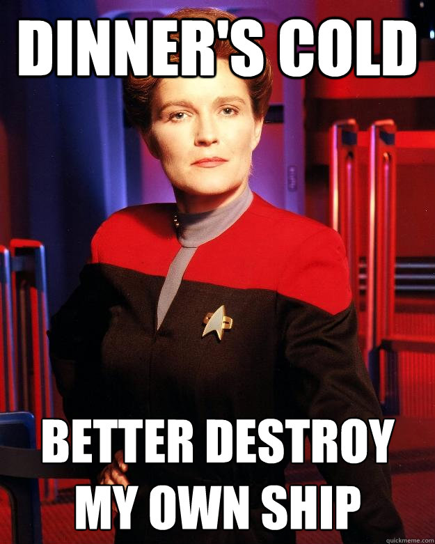 Dinner's cold Better destroy my own ship  Destroy My Own Ship Janeway