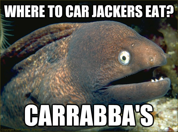 Where to car jackers eat? Carrabba's  Bad Joke Eel