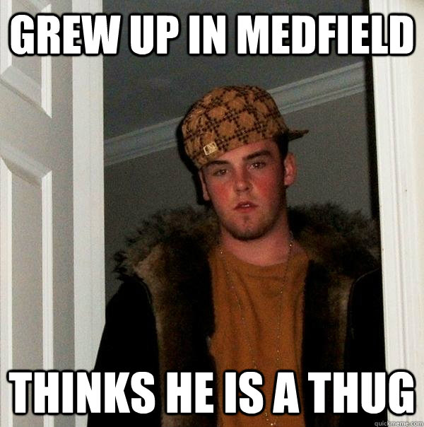 Grew up in Medfield Thinks he is a thug  Scumbag Steve
