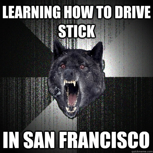 Learning how to drive stick in San Francisco  Insanity Wolf