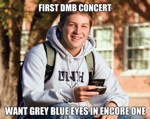 first dmb concert want grey blue eyes in encore one  College Freshman