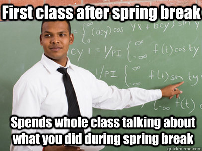 First class after spring break Spends whole class talking about what you did during spring break  Good Guy Teacher