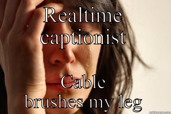 REALTIME CAPTIONIST CABLE BRUSHES MY LEG First World Problems