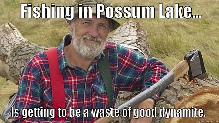       FISHING IN POSSUM LAKE...      IS GETTING TO BE A WASTE OF GOOD DYNAMITE. Misc