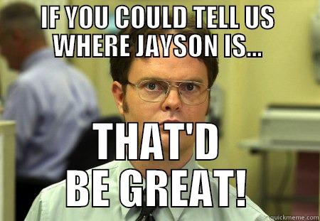 IF YOU COULD TELL US WHERE JAYSON IS... THAT'D BE GREAT! Schrute