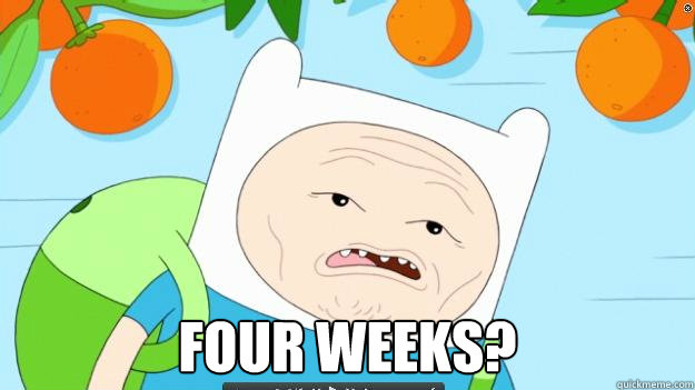  Four weeks?  Four Weeks Finn