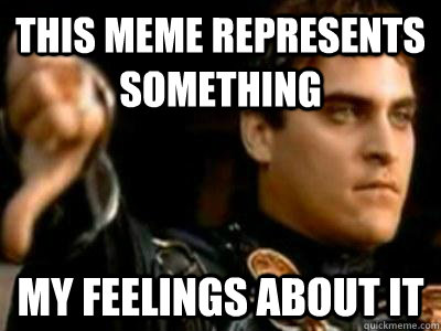 This meme represents something my feelings about it  Downvoting Roman