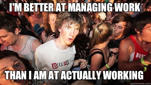 I'm better at managing work Than I am at actually working  Sudden Clarity Clarence