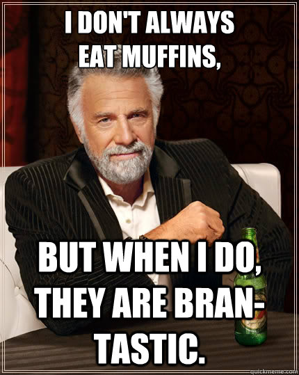 I don't always
eat muffins, but when i do, they are bran-tastic.  The Most Interesting Man In The World
