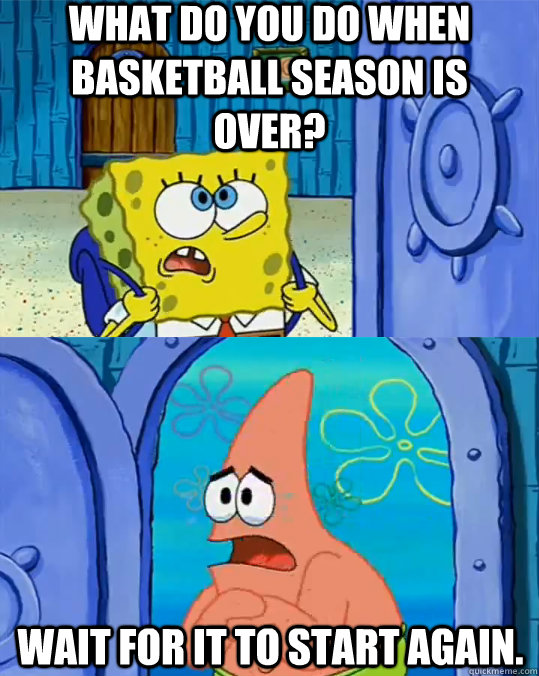 What do you do when basketball season is over? Wait for it to start again.  