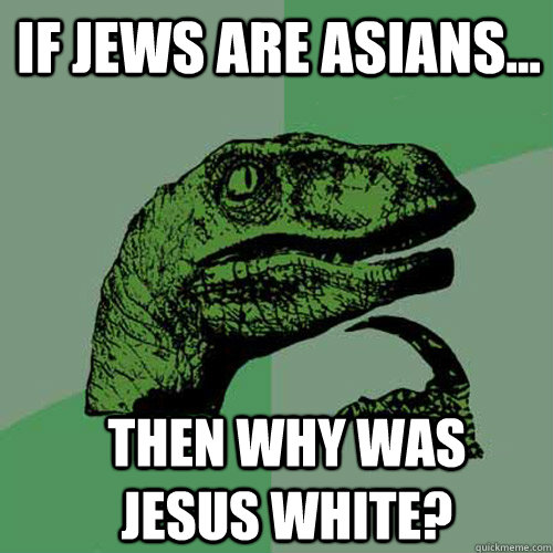 If Jews are Asians... then why was Jesus white? - If Jews are Asians... then why was Jesus white?  Misc