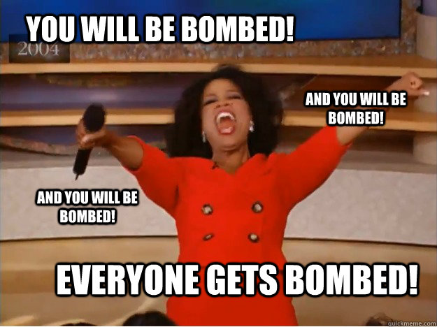 You will be bombed! everyone gets bombed! and you will be bombed! and you will be bombed! - You will be bombed! everyone gets bombed! and you will be bombed! and you will be bombed!  oprah you get a car