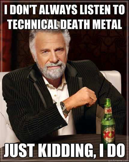 I Don't always listen to technical death metal Just kidding, i do  Dos Equis man