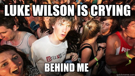 LUKE Wilson is crying 
Behind me  Sudden Clarity Clarence