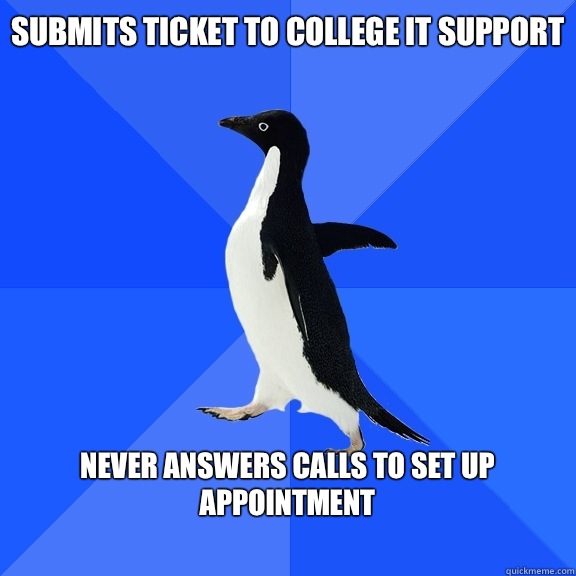 Submits ticket to college IT support  Never answers calls to set up appointment   Socially Awkward Penguin