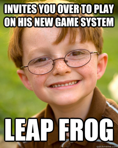 Invites you over to play on his new game system Leap Frog  Disappointing Childhood Friend