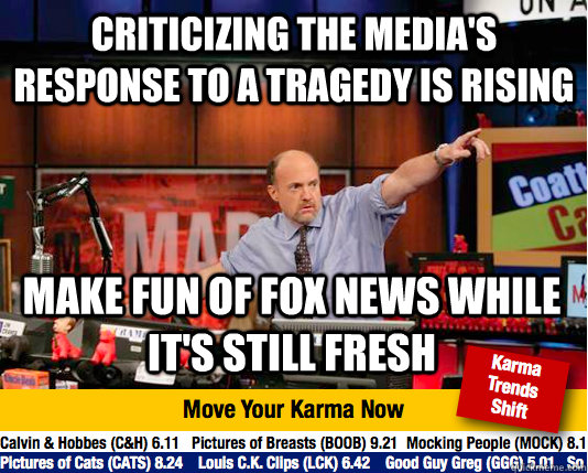 criticizing the media's response to a tragedy is rising make fun of fox news while it's still fresh  move your karma now